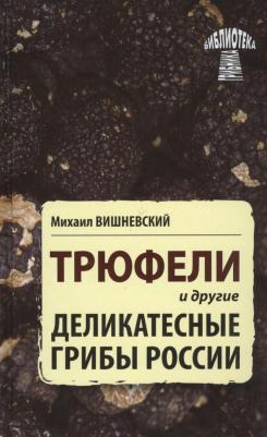 Вишневский Михаил Владимирович. Трюфели и другие деликатесные грибы России