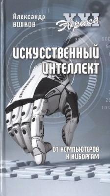 Волков Александр Викторович. Искусственный интеллект. От компьютеров к киборгам