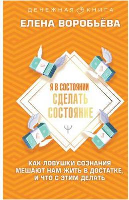 Воробьева Елена. Я в состоянии сделать состояние. Как ловушки сознания мешают нам жить в достатке,и что с этим делать – фото 2