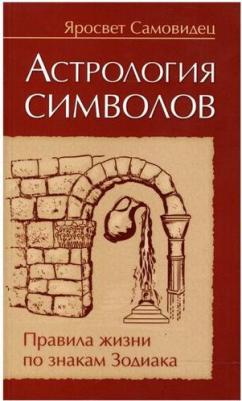 Яросвет Самовидец. Астрология символов. Правила жизни по знакам Зодиакка