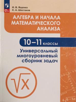 Ященко Иван Валериевич, Шестаков Сергей Алексеевич. Алгебра и начала математического анализа. 10-11 класс. Универсальный многоуровневый сборник задач
