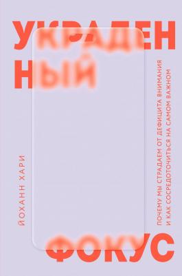 Йоханн Хари. Украденный фокус. Почему мы страдаем от дефицита внимания и как сосредоточиться на самом важном