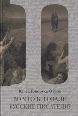 Ю. Н. Говоруха-Отрок "Во что веровали русские писатели? Литературная критика и религиозно-философская публицистика. Том 2"