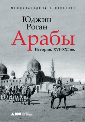 Юджин Роган. Арабы. История. ХVI - XXI вв