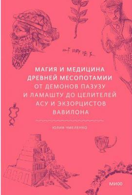 Юлия Чмеленко. Магия и медицина Древней Месопотамии. От демонов Пазузу и Ламашту до целителей асу и экзорцистов Вавилона