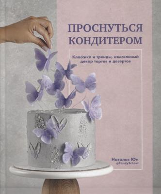 Юн Наталья. Проснуться кондитером. Классика и тренды, изысканный декор тортов и десертов – фото 4