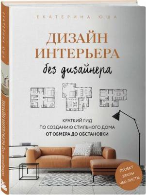 Юша Екатерина Андреевна. Дизайн интерьера без дизайнера. Краткий гид по созданию стильного дома от обмера до обстановки – фото 2
