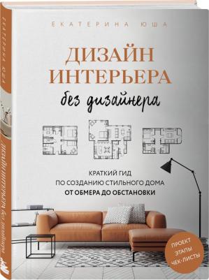 Юша Екатерина Андреевна. Дизайн интерьера без дизайнера. Краткий гид по созданию стильного дома от обмера до обстановки – фото 3