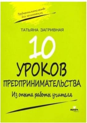 Загривная Татьяна Викторовна. 10 уроков предпринимательства. Из опыта работы учителя. Методическое пособие 9785775543358 – фото 2