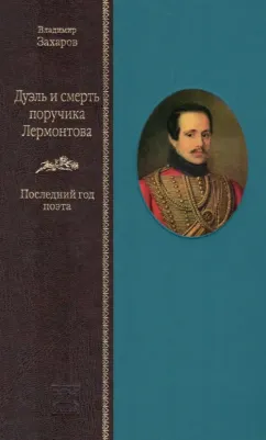 Захаров Владимир Александрович. Дуэль и смерть поручика Лермонтова. Последний год поэта