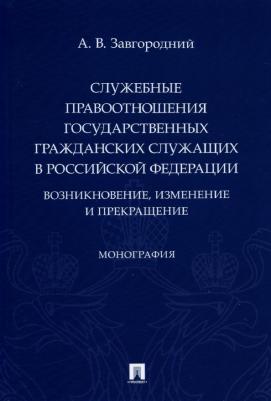 Завгородний Александр Васильевич. Служебные правоотношения государственных гражданских служащих в РФ. Возникновение, изменение