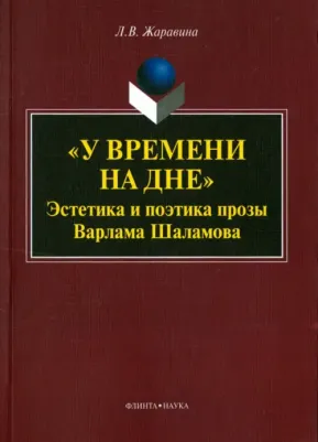 Жаравина Лариса Владимировна. "У времени на дне". Эстетика и поэтика прозы Варлама Шаламова. Монография