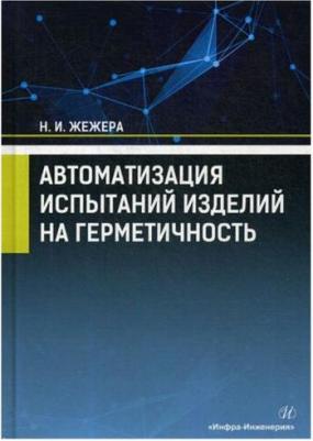 Жежера Николай Илларионович. Автоматизация испытаний изделий на герметичность. Учебное пособие – фото 1