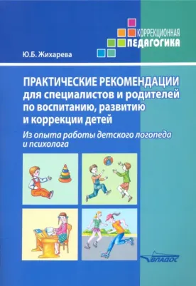 Жихарева Юлия Борисовна. Практические рекомендации для специалистов и родителей по воспитанию, развитию и коррекции детей. Из опыта работы детского