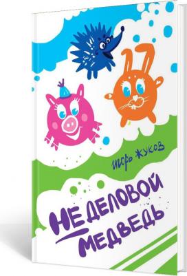 Жуков Игорь Аркадьевич. Неделовой медведь. Повесть в сказках