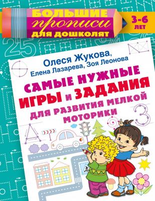 Жукова Олеся Станиславовна, Лазарева Елена Николаевна, Леонова Зоя Леонидовна. Самые нужные игры и задания для развития мелкой моторики