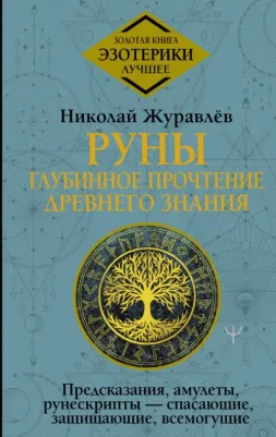 Журавлев Николай Борисович. Руны. Глубинное прочтение Древнего Знания.Предсказания, амулеты, рунескрипты — спасающие, защищающие