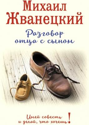 Жванецкий Михаил Михайлович. Разговор отца с сыном. Имей совесть и делай, что хочешь!