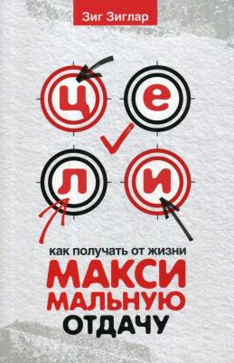 Зиглар Зиг. Цели: как получать от жизни максимальную отдачу – фото 1