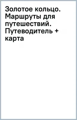 Золотое кольцо. Маршруты для путешествий. Путеводитель + карта