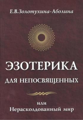 Золотухина-Аболина Елена Всеволодовна. Эзотерика для непосвященных или нерасколдованный мир