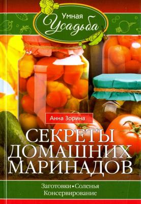 Зорина Анна. Секреты домашних маринадов. Заготовки, соленья, консервирование