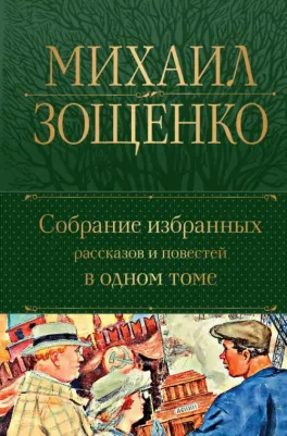 Зощенко Михаил Михайлович. Собрание избранных рассказов и повестей в одном томе