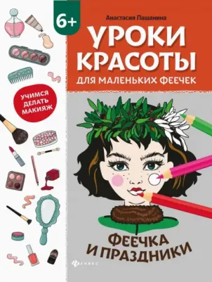 Пашанина Анастасия. Уроки красоты для маленьких феечек. Феечка и праздники. Книжка-раскраска